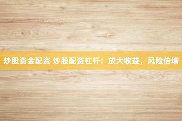 炒股资金配资 炒股配资杠杆：放大收益，风险倍增