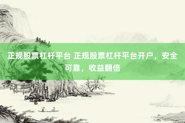 正规股票杠杆平台 正规股票杠杆平台开户，安全可靠，收益翻倍