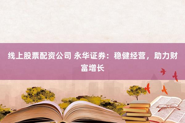 线上股票配资公司 永华证券：稳健经营，助力财富增长