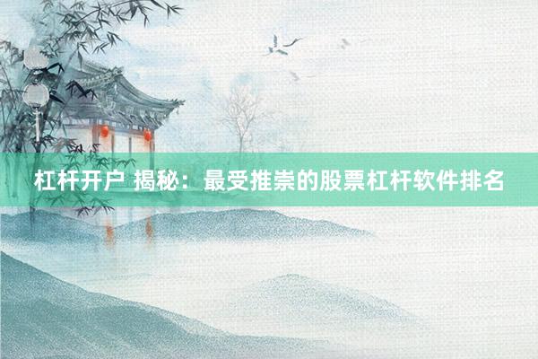 杠杆开户 揭秘：最受推崇的股票杠杆软件排名
