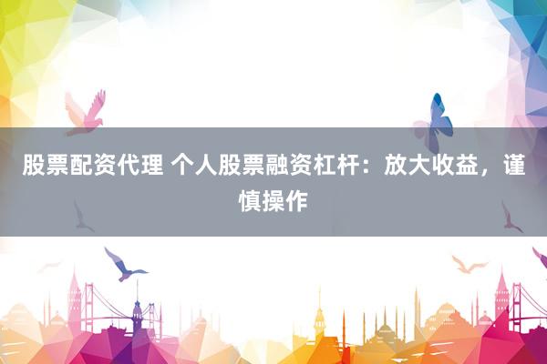 股票配资代理 个人股票融资杠杆:放大收益,谨慎操作