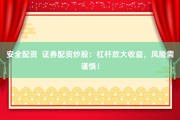 安全配资  证券配资炒股：杠杆放大收益，风险需谨慎！