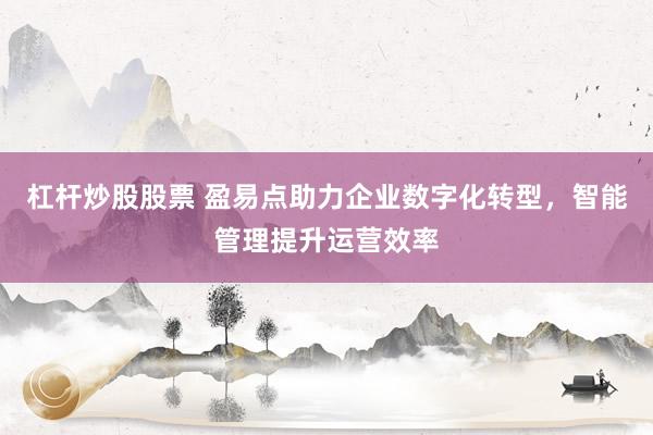 杠杆炒股股票 盈易点助力企业数字化转型，智能管理提升运营效率