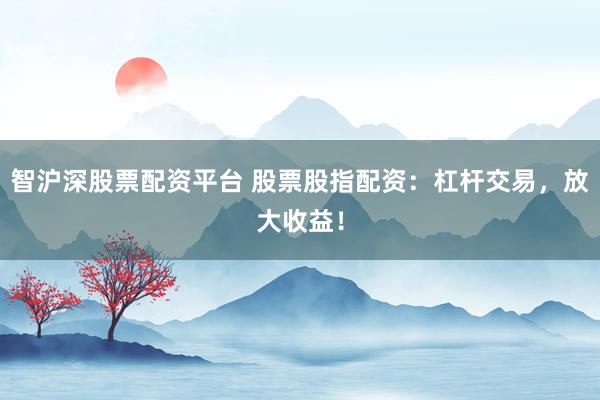 智沪深股票配资平台 股票股指配资:杠杆交易,放大收益!