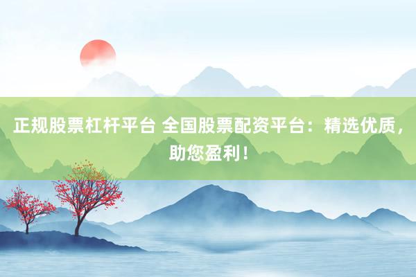 正规股票杠杆平台 全国股票配资平台:精选优质,助您盈利!