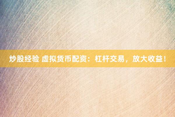 炒股经验 虚拟货币配资：杠杆交易，放大收益！