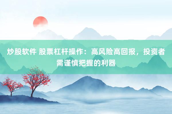 炒股软件 股票杠杆操作:高风险高回报,投资者需谨慎把握的利器