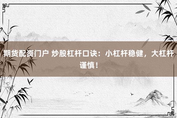 期货配资门户 炒股杠杆口诀：小杠杆稳健，大杠杆谨慎！