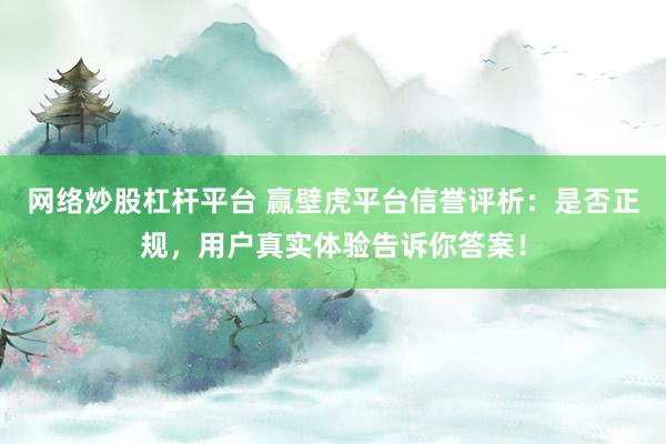 网络炒股杠杆平台 赢壁虎平台信誉评析:是否正规,用户真实体验告诉你答案!