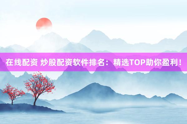 在线配资 炒股配资软件排名:精选TOP助你盈利!