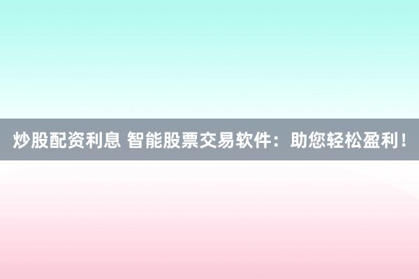 炒股配资利息 智能股票交易软件:助您轻松盈利!