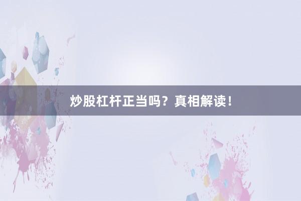 炒股杠杆正当吗？真相解读！
