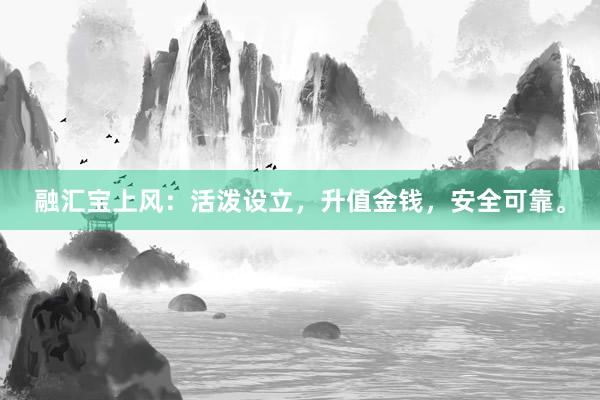 融汇宝上风：活泼设立，升值金钱，安全可靠。