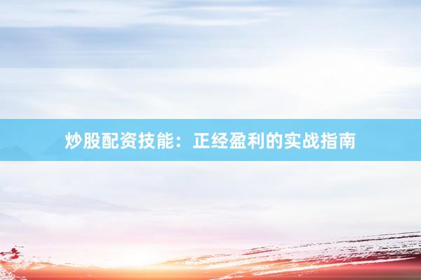 炒股配资技能:正经盈利的实战指南