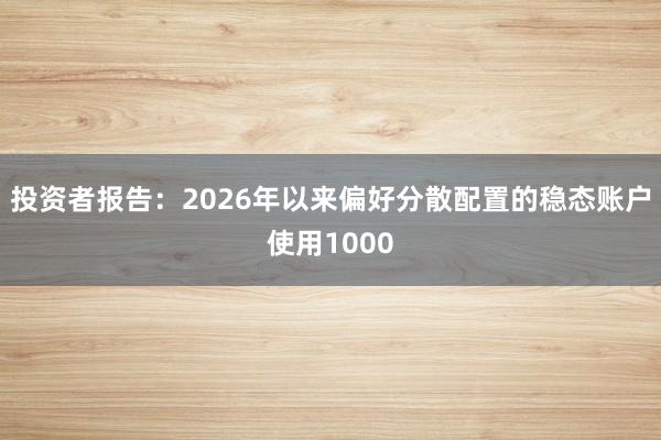 投资者报告：2026年以来偏好分散配置的稳态账户使用1000
