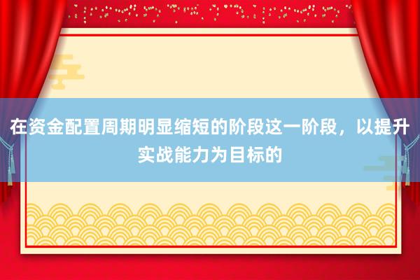 在资金配置周期明显缩短的阶段这一阶段,以提升实战能力为目标的