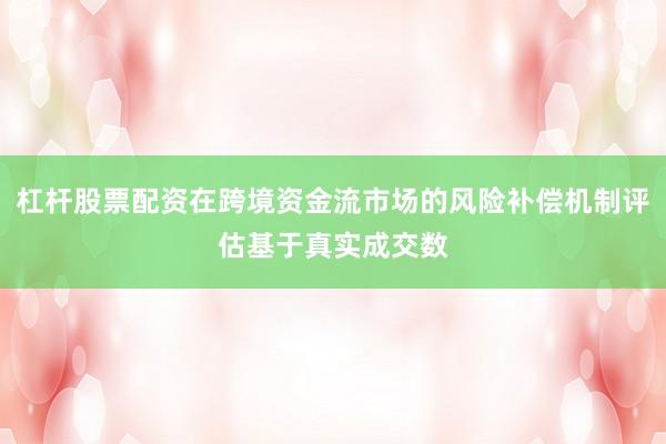 杠杆股票配资在跨境资金流市场的风险补偿机制评估基于真实成交数