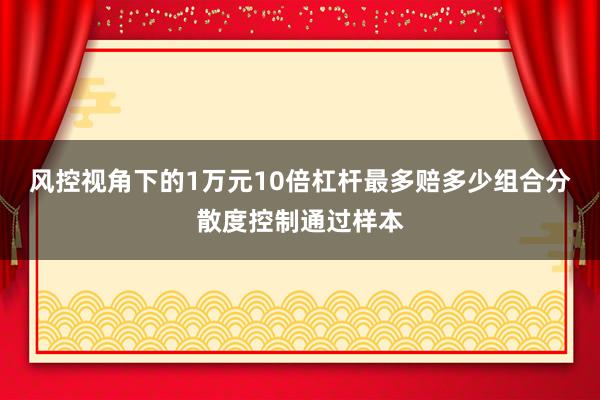 风控视角下的1万元10倍杠杆最多赔多少组合分散度控制通过样本