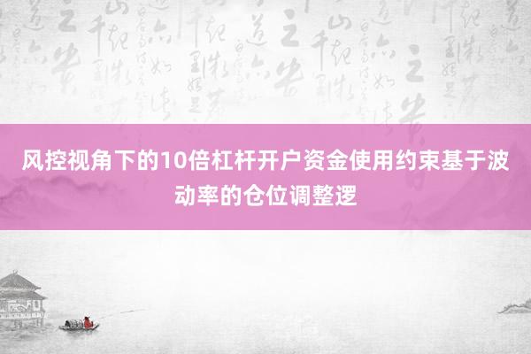 风控视角下的10倍杠杆开户资金使用约束基于波动率的仓位调整逻