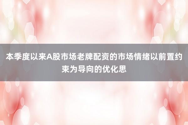 本季度以来A股市场老牌配资的市场情绪以前置约束为导向的优化思