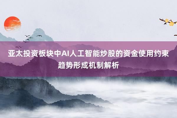 亚太投资板块中AI人工智能炒股的资金使用约束趋势形成机制解析
