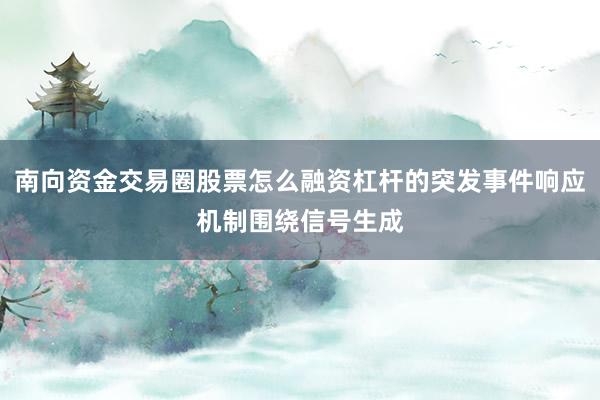 南向资金交易圈股票怎么融资杠杆的突发事件响应机制围绕信号生成
