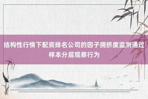 结构性行情下配资排名公司的因子拥挤度监测通过样本分层观察行为
